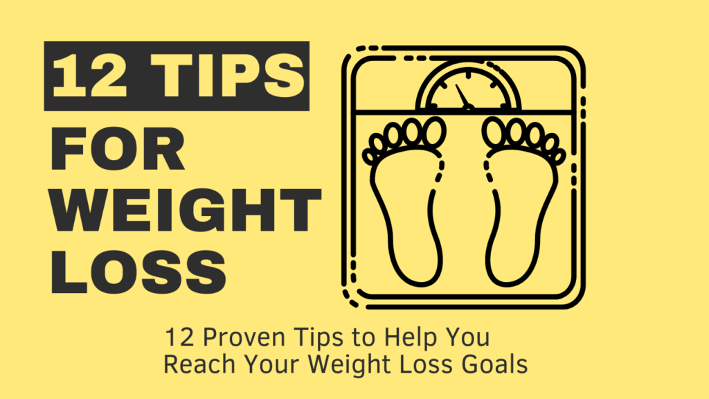 12 PROVEN TIPS TO HELP YOU REACH YOUR WEIGHT LOSS GOALS