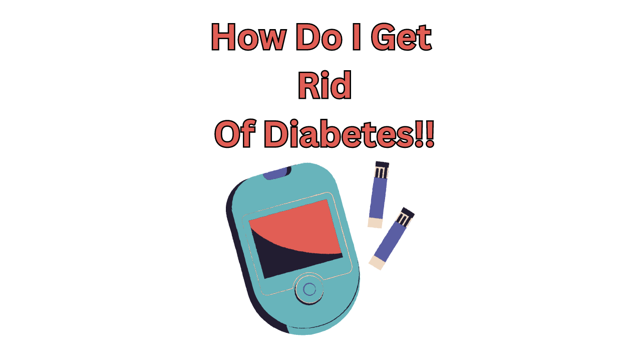 How Do I GET Rid Of Diabetes