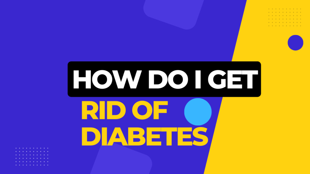 how do i get rid of diabetes