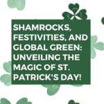Shamrocks, Festivities, and Global Green: Unveiling the Magic of St. Patrick’s Day!