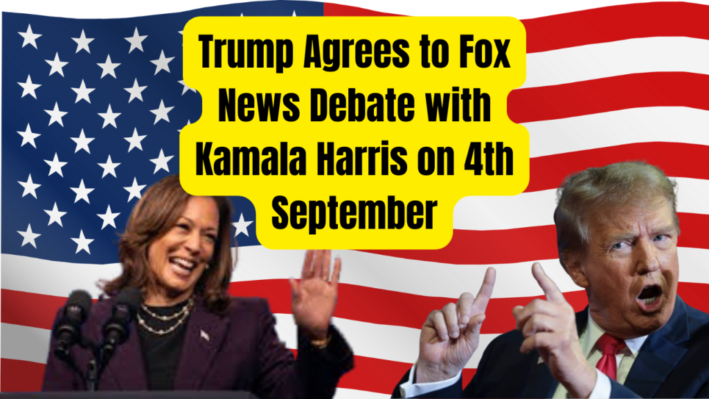 Trump Agrees to Fox News Debate with Kamala Harris on 4th September